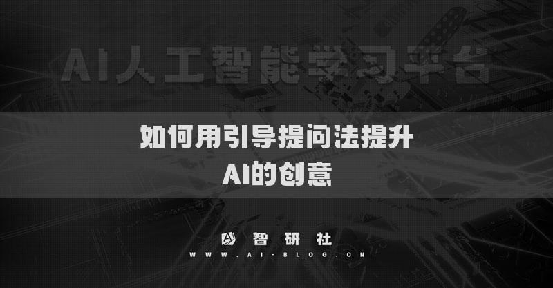 如何用引導(dǎo)提問(wèn)法提升AI的創(chuàng)意