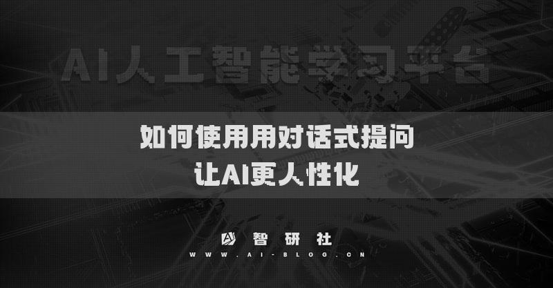 如何使用用對(duì)話式提問(wèn)讓AI更人性化
