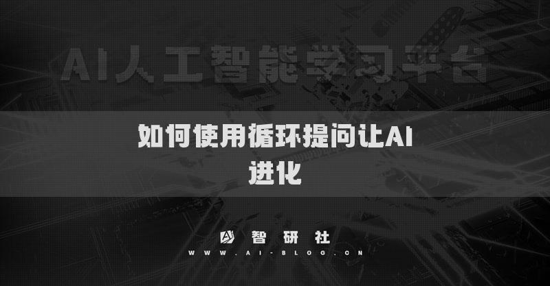 如何使用循環(huán)提問讓AI進(jìn)化