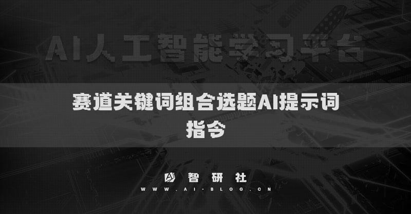 賽道關(guān)鍵詞組合選題AI提示詞指令