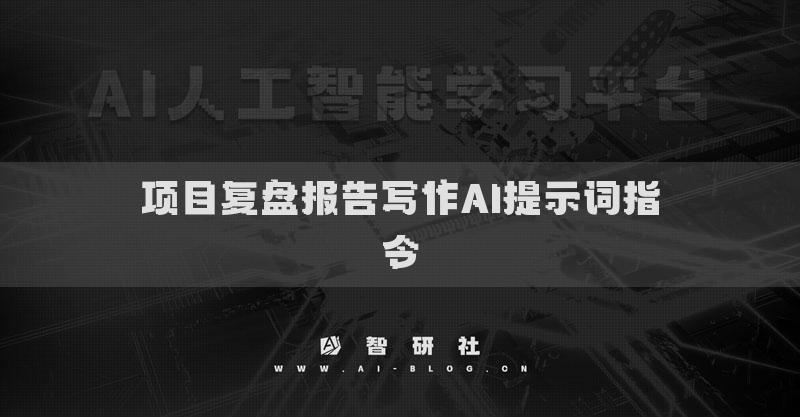 項(xiàng)目復(fù)盤報(bào)告寫作AI提示詞指令