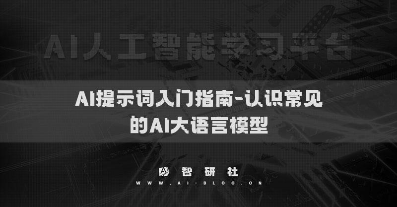 AI提示詞入門(mén)指南-認(rèn)識(shí)常見(jiàn)的AI大語(yǔ)言模型