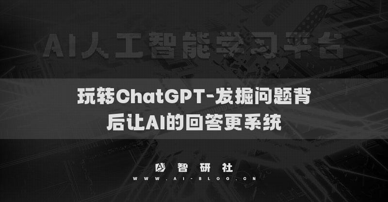 玩轉(zhuǎn)ChatGPT-發(fā)掘問(wèn)題背后讓AI的回答更系統(tǒng)