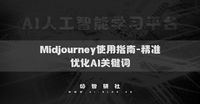 Midjourney使用指南-精準(zhǔn)優(yōu)化AI關(guān)鍵詞