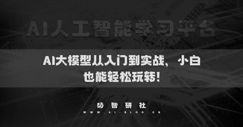 AI大模型從入門到實戰(zhàn)，小白也能輕松玩轉(zhuǎn)！