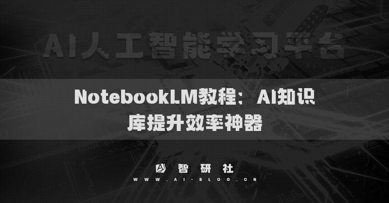 NotebookLM教程：AI知識庫提升效率神器