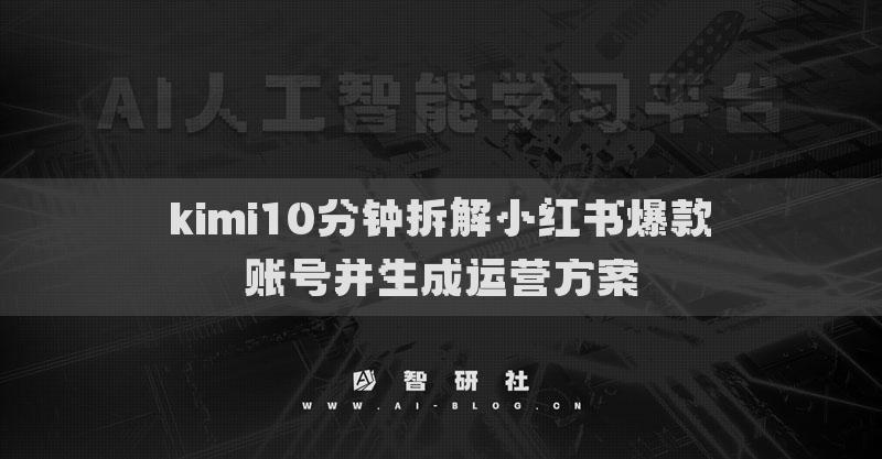 kimi10分鐘拆解小紅書(shū)爆款賬號(hào)并生成運(yùn)營(yíng)方案