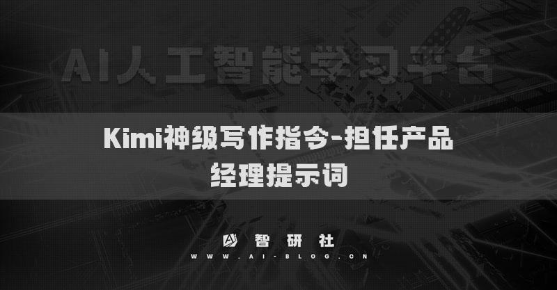 Kimi神級寫作指令-擔任產(chǎn)品經(jīng)理提示詞