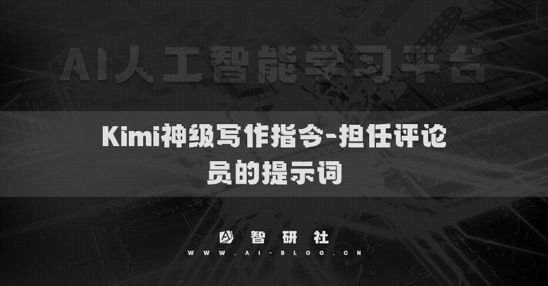 Kimi神級寫作指令-擔(dān)任評論員的提示詞