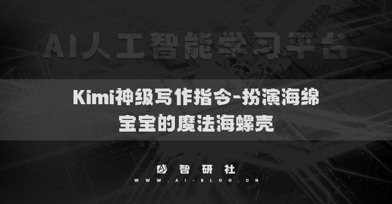 Kimi神級(jí)寫作指令-扮演海綿寶寶的魔法海螺殼