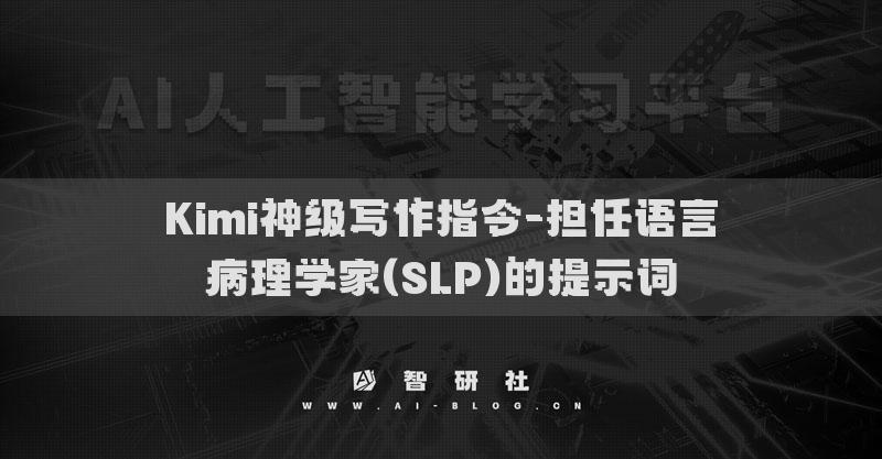 Kimi神級(jí)寫作指令-擔(dān)任語(yǔ)言病理學(xué)家(SLP)的提示詞