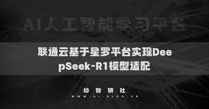 聯(lián)通云基于星羅平臺(tái)實(shí)現(xiàn)DeepSeek-R1模型適配