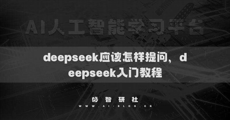 deepseek應(yīng)該怎樣提問，deepseek入門教程
