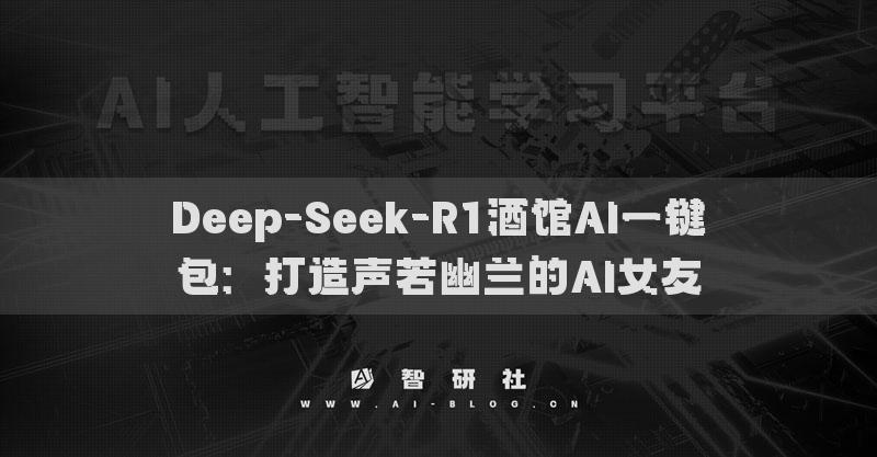 Deep-Seek-R1酒館AI一鍵包：打造聲若幽蘭的AI女友