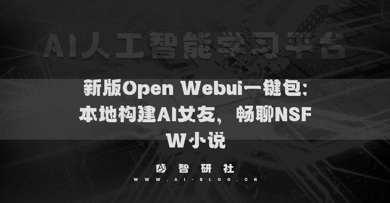 新版Open Webui一鍵包：本地構(gòu)建AI女友，暢聊NSFW小說(shuō)