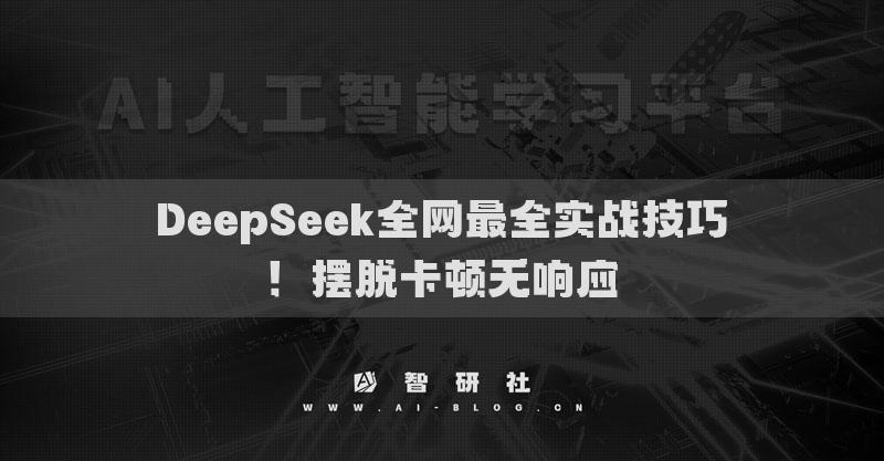 DeepSeek全網(wǎng)最全實(shí)戰(zhàn)技巧！擺脫卡頓無響應(yīng)
