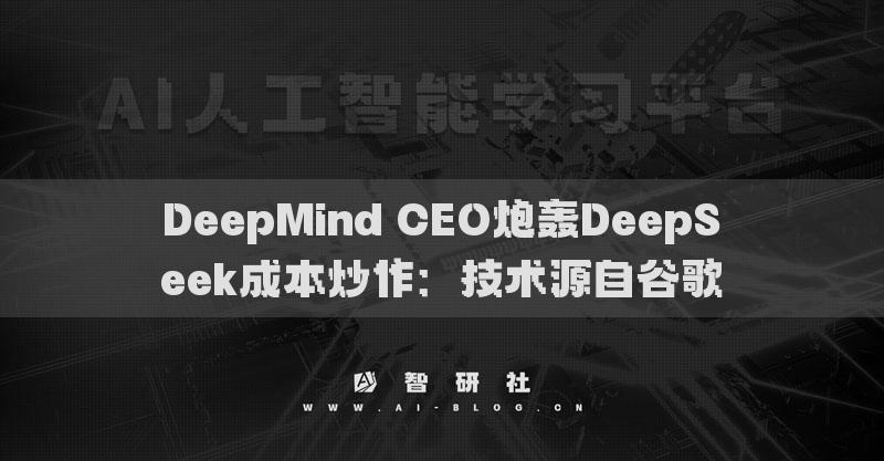 DeepMind CEO炮轟DeepSeek成本炒作：技術(shù)源自谷歌