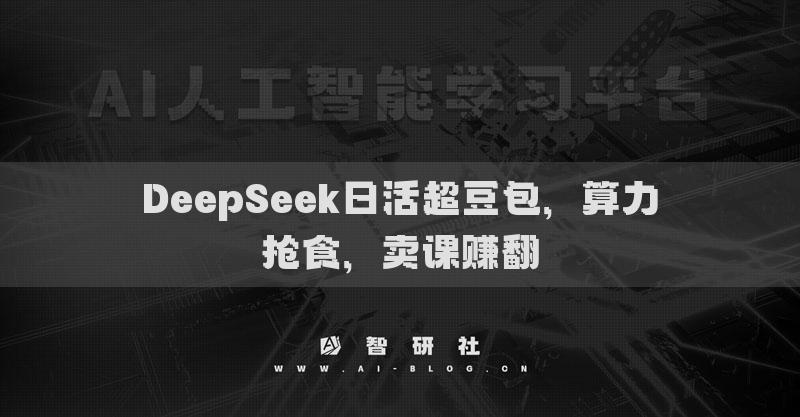 DeepSeek日活超豆包，算力搶食，賣課賺翻