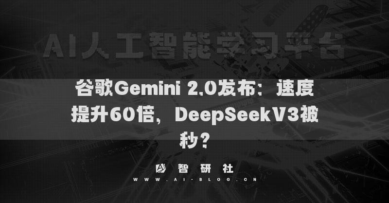 谷歌Gemini 2.0發(fā)布：速度提升60倍，DeepSeekV3被秒？