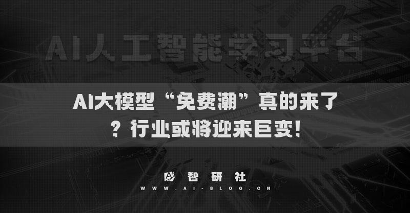 AI大模型“免費(fèi)潮”真的來(lái)了？行業(yè)或?qū)⒂瓉?lái)巨變！