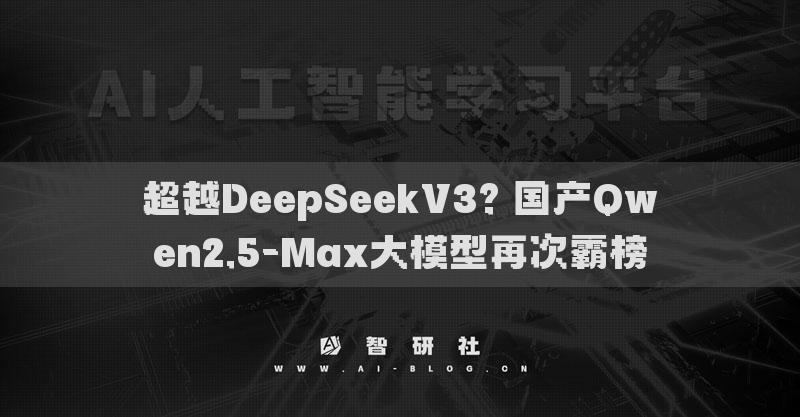 超越DeepSeekV3? 國產(chǎn)Qwen2.5-Max大模型再次霸榜