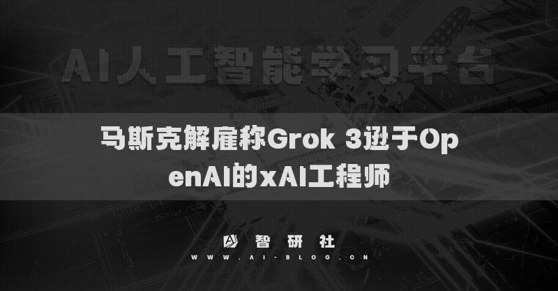 馬斯克解雇稱Grok 3遜于OpenAI的xAI工程師