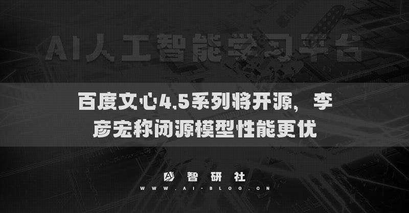 百度文心4.5系列將開源，李彥宏稱閉源模型性能更優(yōu)
