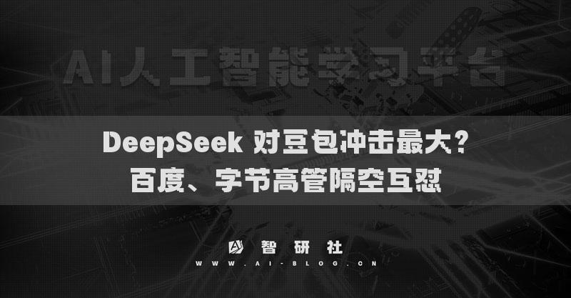 DeepSeek 對豆包沖擊最大？百度、字節(jié)高管隔空互懟
