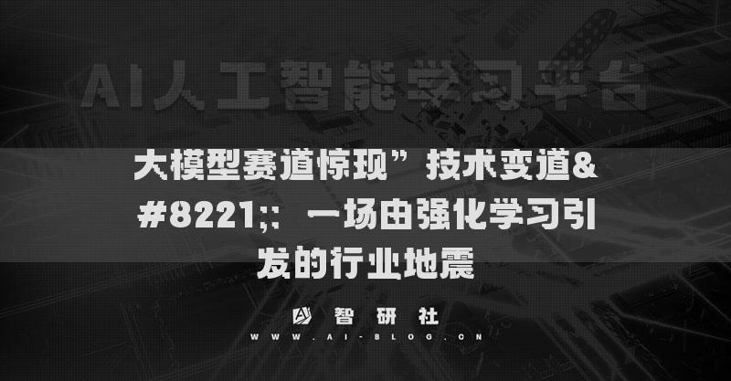 大模型賽道驚現(xiàn)”技術(shù)變道”：一場由強化學習引發(fā)的地震