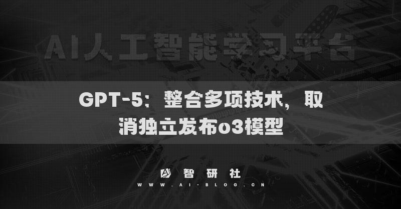 GPT-5：整合多項(xiàng)技術(shù)，取消獨(dú)立發(fā)布o(jì)3模型