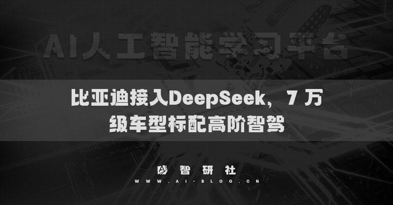 比亞迪接入DeepSeek，7萬級車型標配高階智駕