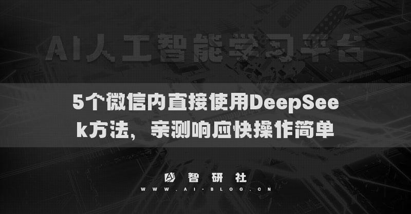 5個(gè)微信內(nèi)直接使用DeepSeek方法，親測(cè)響應(yīng)快操作簡(jiǎn)單