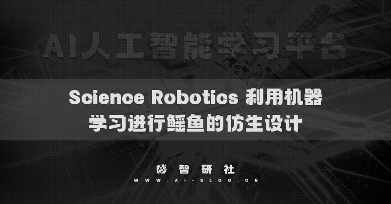 Science Robotics 利用機(jī)器學(xué)習(xí)進(jìn)行鰩魚的仿生設(shè)計(jì)