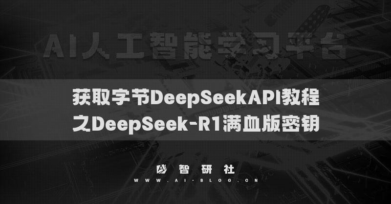 獲取字節(jié)DeepSeekAPI教程之DeepSeek-R1滿血版密鑰