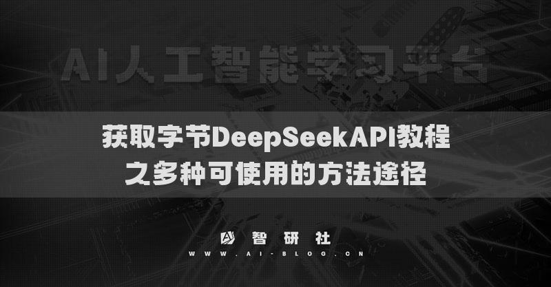 獲取字節(jié)DeepSeekAPI教程之多種可使用的方法途徑