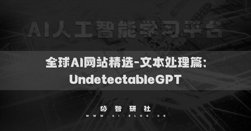 全球AI網(wǎng)站精選-文本處理篇：UndetectableGPT?