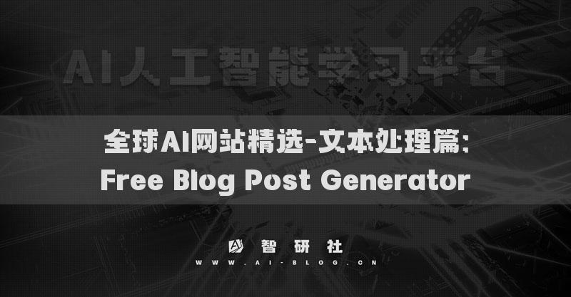 全球AI網(wǎng)站精選-文本處理篇：Free Blog Post Generator?