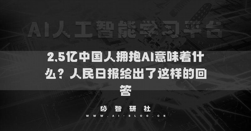 2.5億中國人擁抱AI意味著什么？人民日報(bào)給出了這樣的回答