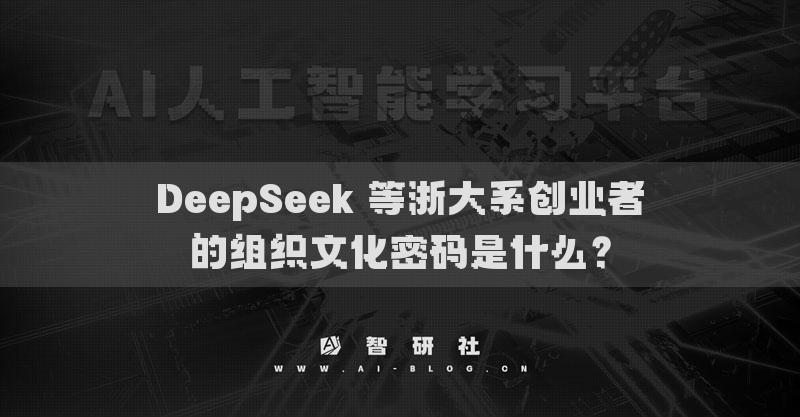 DeepSeek 等浙大系創(chuàng)業(yè)者的組織文化密碼是什么？