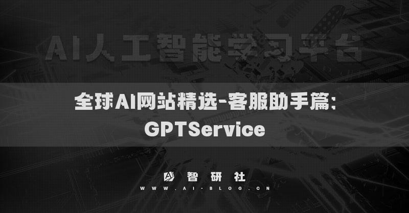 全球AI網(wǎng)站精選-客服助手篇：GPTService
