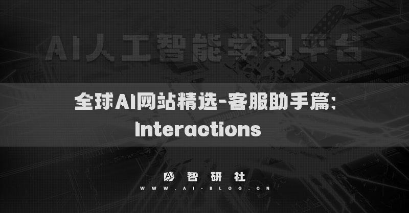 全球AI網(wǎng)站精選-客服助手篇：Interactions??