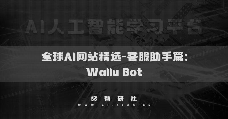 全球AI網(wǎng)站精選-客服助手篇：Wallu Bot?
