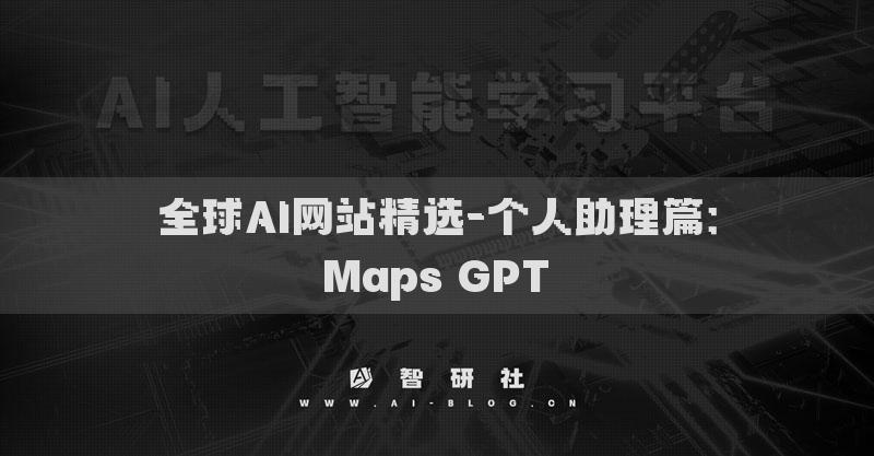 全球AI網(wǎng)站精選-個(gè)人助理篇：Maps GPT?