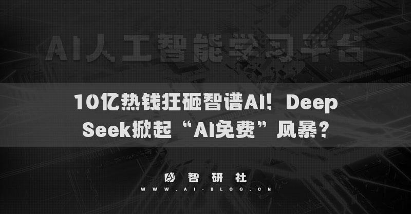 10億熱錢狂砸智譜AI！DeepSeek掀起“AI免費(fèi)”風(fēng)暴？