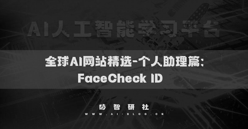 全球AI網(wǎng)站精選-個(gè)人助理篇：FaceCheck ID??