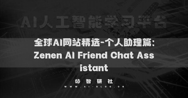 全球AI網(wǎng)站精選-個人助理篇：Zenen AI Friend Chat Assistant?