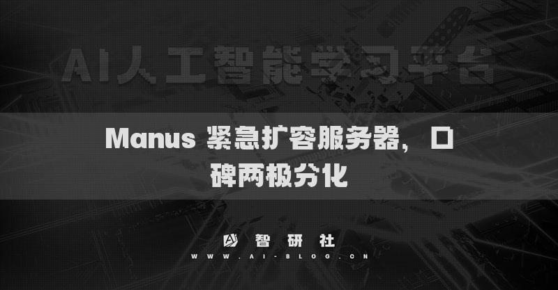 Manus 緊急擴(kuò)容服務(wù)器，口碑兩極分化