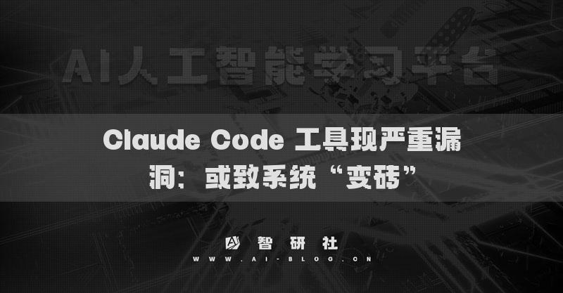 Claude Code 工具現(xiàn)嚴(yán)重漏洞：或致系統(tǒng)“變磚”
