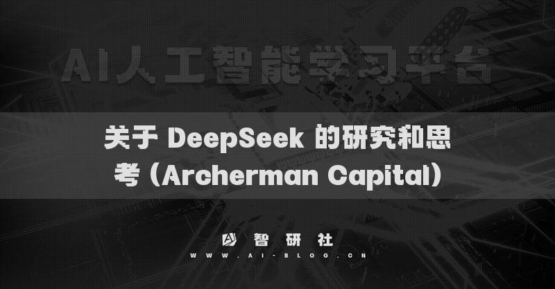 關(guān)于 DeepSeek 的研究和思考 (Archerman Capital)