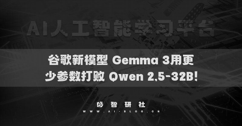 谷歌新模型 Gemma 3用更少參數(shù)打敗 Qwen 2.5-32B！